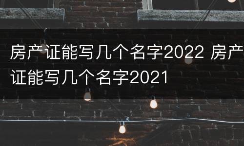 房产证能写几个名字2022 房产证能写几个名字2021