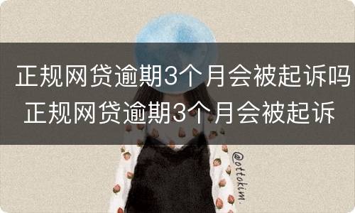 正规网贷逾期3个月会被起诉吗 正规网贷逾期3个月会被起诉吗