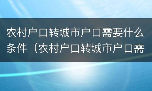 农村户口转城市户口需要什么条件（农村户口转城市户口需要什么条件呢）