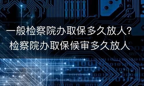 一般检察院办取保多久放人？ 检察院办取保候审多久放人