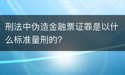 刑法中伪造金融票证罪是以什么标准量刑的?