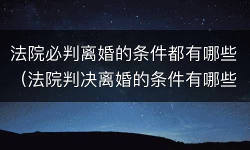法院必判离婚的条件都有哪些（法院判决离婚的条件有哪些）