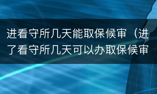 进看守所几天能取保候审（进了看守所几天可以办取保候审）