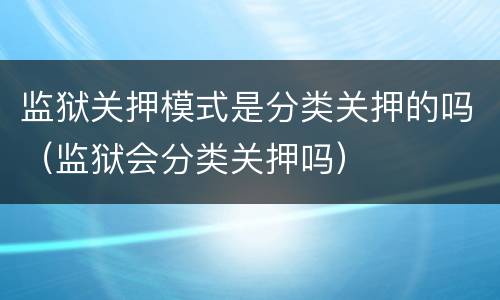监狱关押模式是分类关押的吗（监狱会分类关押吗）