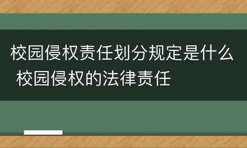 校园侵权责任划分规定是什么 校园侵权的法律责任