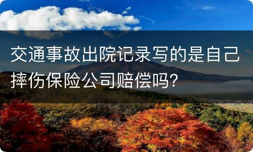 交通事故出院记录写的是自己摔伤保险公司赔偿吗？
