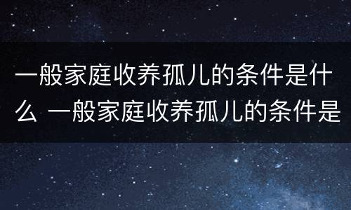一般家庭收养孤儿的条件是什么 一般家庭收养孤儿的条件是什么样的