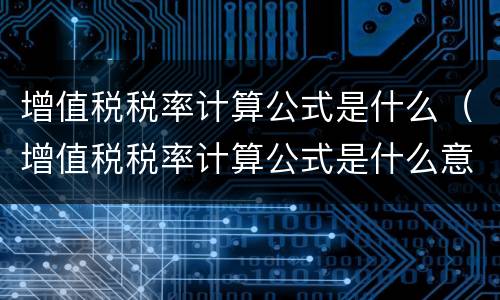 增值税税率计算公式是什么（增值税税率计算公式是什么意思）