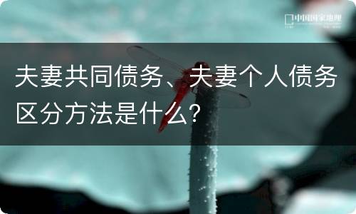 夫妻共同债务、夫妻个人债务区分方法是什么？