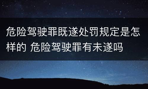危险驾驶罪既遂处罚规定是怎样的 危险驾驶罪有未遂吗
