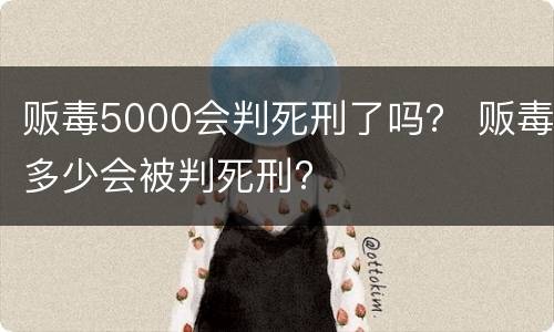 贩毒5000会判死刑了吗？ 贩毒多少会被判死刑?