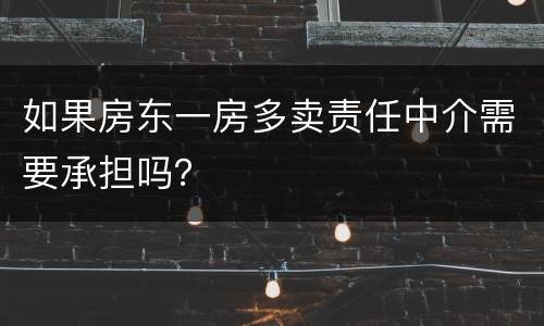 如果房东一房多卖责任中介需要承担吗？
