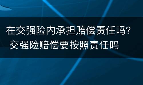 在交强险内承担赔偿责任吗？ 交强险赔偿要按照责任吗