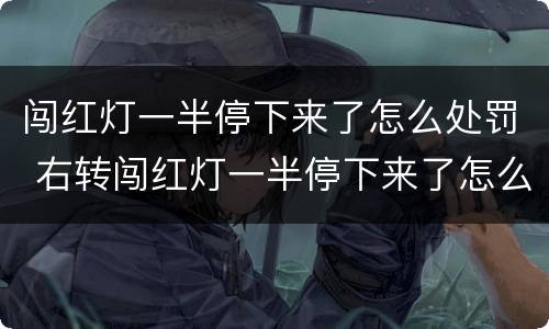 闯红灯一半停下来了怎么处罚 右转闯红灯一半停下来了怎么处罚