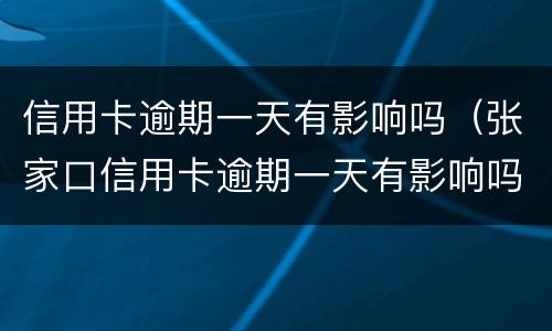 信用卡逾期一天有影响吗（张家口信用卡逾期一天有影响吗）