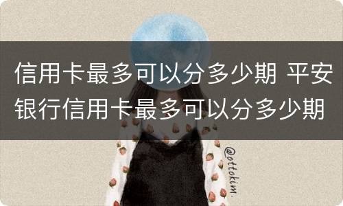 信用卡最多可以分多少期 平安银行信用卡最多可以分多少期