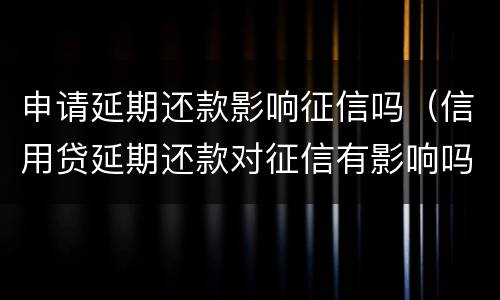 申请延期还款影响征信吗（信用贷延期还款对征信有影响吗?）