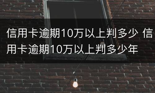 信用卡逾期10万以上判多少 信用卡逾期10万以上判多少年