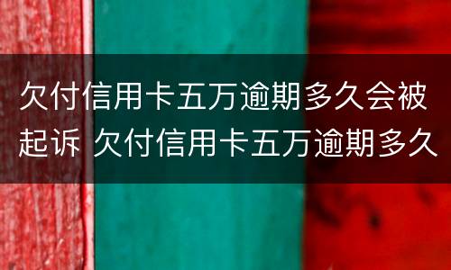 欠付信用卡五万逾期多久会被起诉 欠付信用卡五万逾期多久会被起诉呢