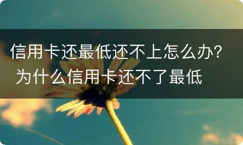 信用卡还最低还不上怎么办？ 为什么信用卡还不了最低