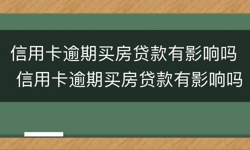 信用卡逾期买房贷款有影响吗 信用卡逾期买房贷款有影响吗知乎