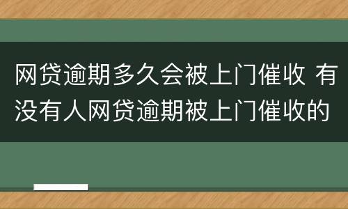 网贷逾期多久会被上门催收 有没有人网贷逾期被上门催收的
