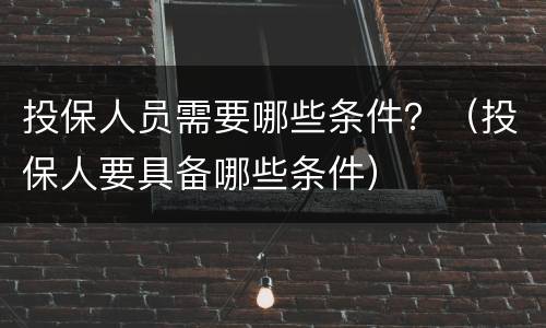 投保人员需要哪些条件？（投保人要具备哪些条件）