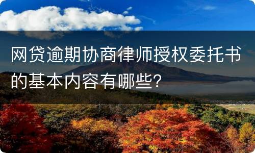 网贷逾期协商律师授权委托书的基本内容有哪些？