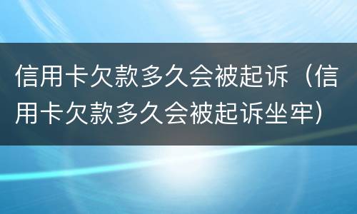 信用卡欠款多久会被起诉（信用卡欠款多久会被起诉坐牢）