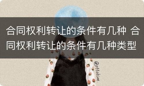 合同权利转让的条件有几种 合同权利转让的条件有几种类型