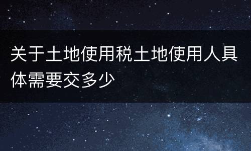 关于土地使用税土地使用人具体需要交多少