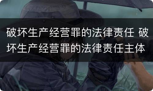 破坏生产经营罪的法律责任 破坏生产经营罪的法律责任主体