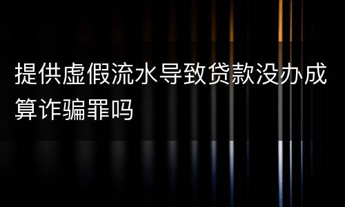 提供虚假流水导致贷款没办成算诈骗罪吗