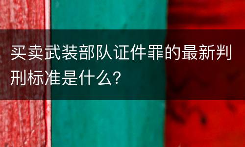 买卖武装部队证件罪的最新判刑标准是什么？