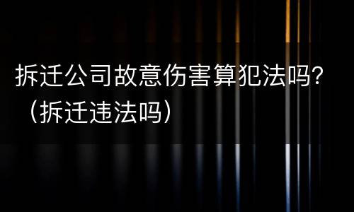 拆迁公司故意伤害算犯法吗？（拆迁违法吗）