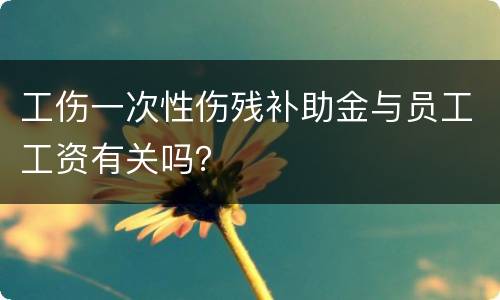 工伤一次性伤残补助金与员工工资有关吗？