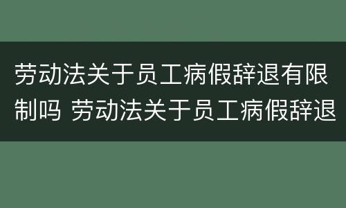 劳动法关于员工病假辞退有限制吗 劳动法关于员工病假辞退有限制吗合法吗
