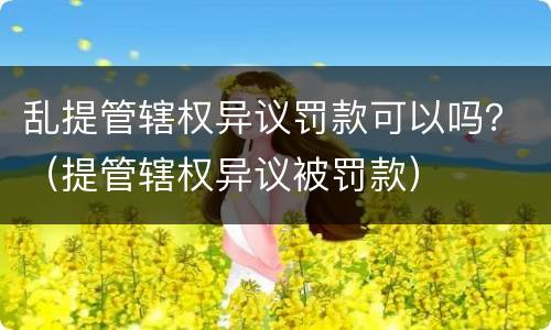 乱提管辖权异议罚款可以吗？（提管辖权异议被罚款）