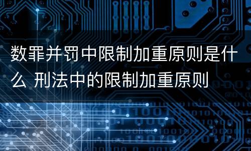 数罪并罚中限制加重原则是什么 刑法中的限制加重原则