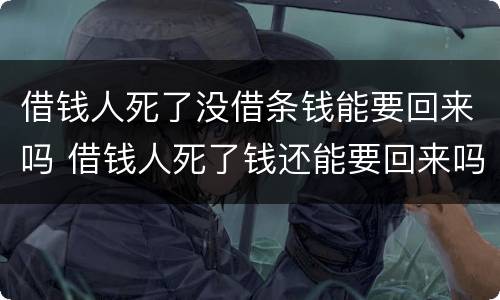 借钱人死了没借条钱能要回来吗 借钱人死了钱还能要回来吗