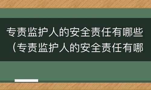 专责监护人的安全责任有哪些（专责监护人的安全责任有哪些单选选题）