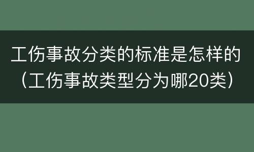 工伤事故分类的标准是怎样的（工伤事故类型分为哪20类）