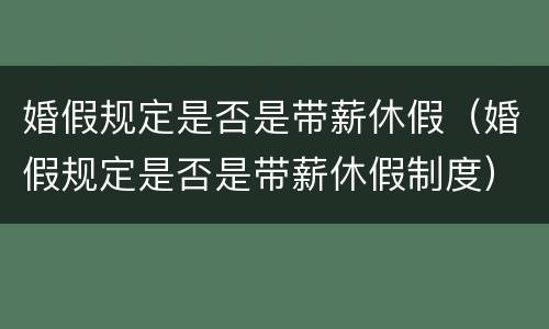婚假规定是否是带薪休假（婚假规定是否是带薪休假制度）