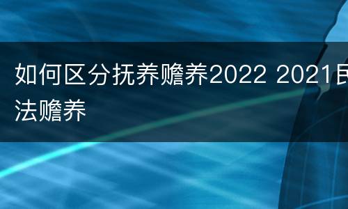 如何区分抚养赡养2022 2021民法赡养