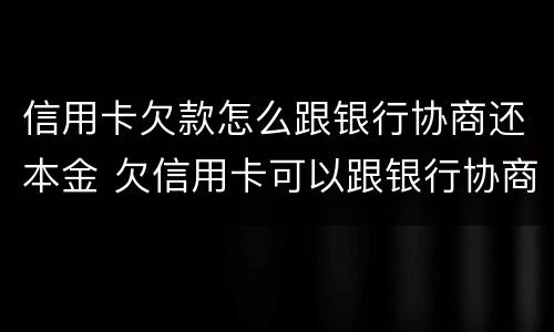 信用卡欠款怎么跟银行协商还本金 欠信用卡可以跟银行协商还本金吗
