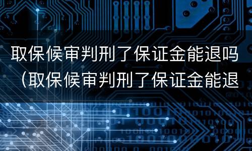 取保候审判刑了保证金能退吗（取保候审判刑了保证金能退吗多久）