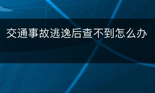交通事故逃逸后查不到怎么办
