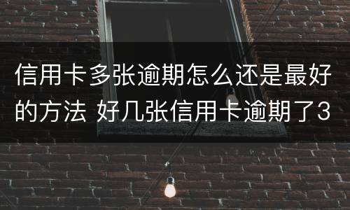 信用卡多张逾期怎么还是最好的方法 好几张信用卡逾期了3个月会怎么样