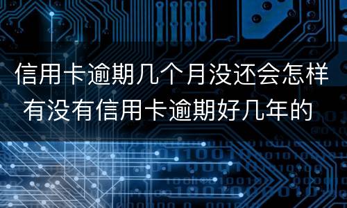 信用卡逾期几个月没还会怎样 有没有信用卡逾期好几年的