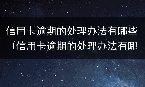 信用卡逾期的处理办法有哪些（信用卡逾期的处理办法有哪些规定）